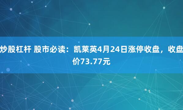 炒股杠杆 股市必读：凯莱英4月24日涨停收盘，收盘价73.77元