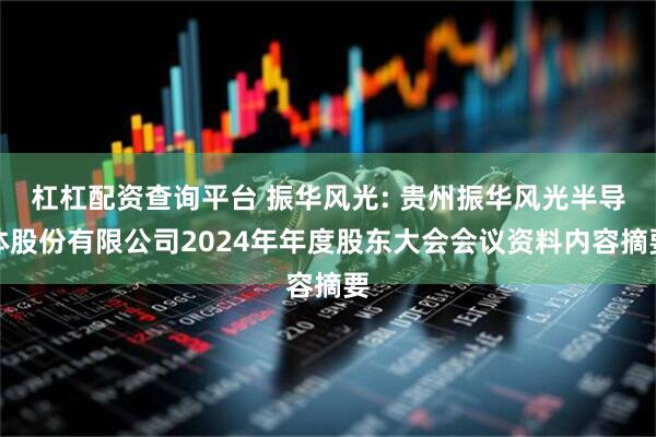 杠杠配资查询平台 振华风光: 贵州振华风光半导体股份有限公司2024年年度股东大会会议资料内容摘要