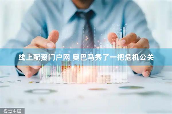 线上配资门户网 奥巴马秀了一把危机公关