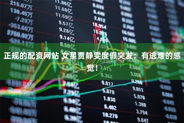 正规的配资网站 女星贾静雯度假突发：有逃难的感觉！
