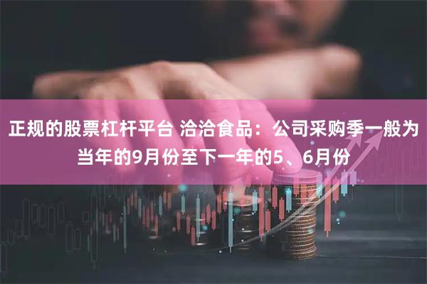 正规的股票杠杆平台 洽洽食品：公司采购季一般为当年的9月份至下一年的5、6月份