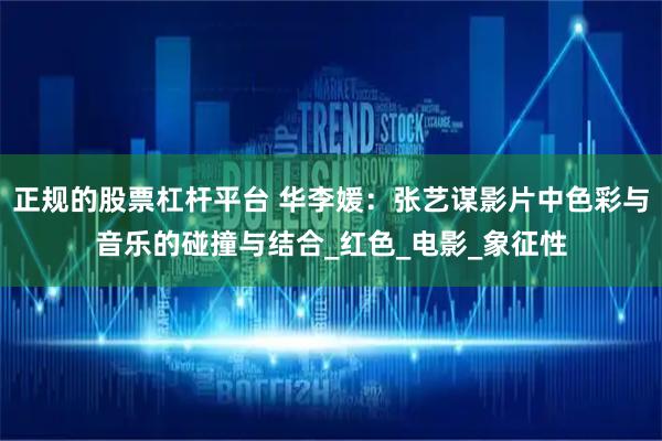 正规的股票杠杆平台 华李媛：张艺谋影片中色彩与音乐的碰撞与结合_红色_电影_象征性